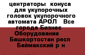  центраторы (конуса) для укупорочных головок укупорочного автомата АРОЛ - Все города Бизнес » Оборудование   . Башкортостан респ.,Баймакский р-н